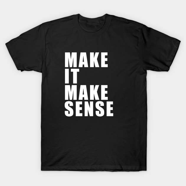 Make It Make Sense T-Shirt by quoteee